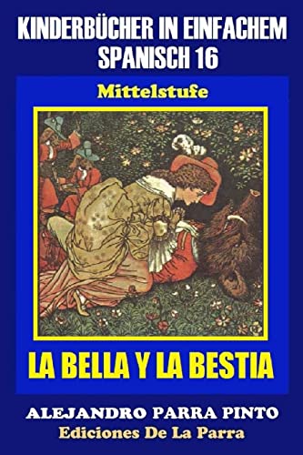 Kinderbücher in einfachem Spanisch Band 16: LA BELLA Y LA BESTIA (Spanisches Lesebuch für Kinder jeder Altersstufe!, Band 16) von Createspace Independent Publishing Platform